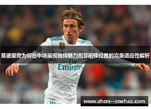 莫德里奇为何在中场展现独特魅力而非前锋位置的完美适应性解析