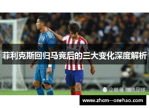 菲利克斯回归马竞后的三大变化深度解析