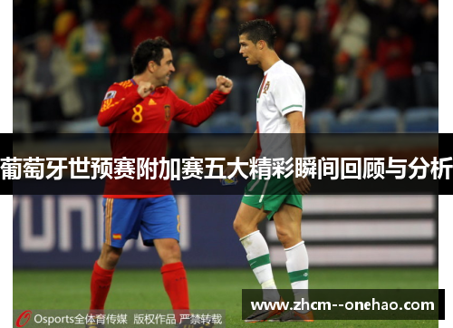 葡萄牙世预赛附加赛五大精彩瞬间回顾与分析
