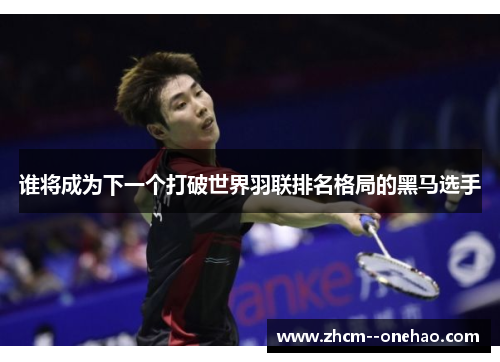 谁将成为下一个打破世界羽联排名格局的黑马选手