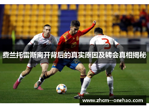 费兰托雷斯离开背后的真实原因及转会真相揭秘