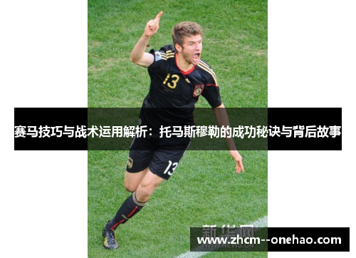 赛马技巧与战术运用解析：托马斯穆勒的成功秘诀与背后故事