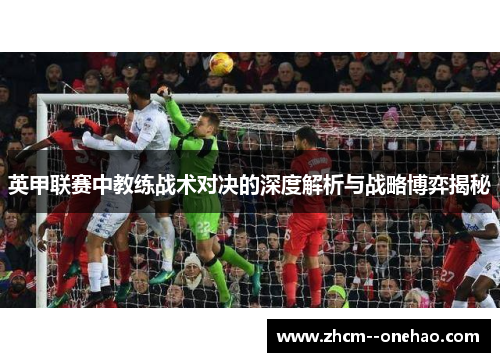 英甲联赛中教练战术对决的深度解析与战略博弈揭秘