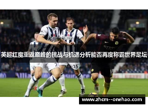 英超红魔重返巅峰的挑战与机遇分析能否再度称霸世界足坛