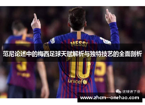 范尼论述中的梅西足球天赋解析与独特技艺的全面剖析