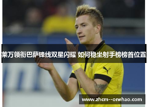 莱万领衔巴萨锋线双星闪耀 如何稳坐射手榜榜首位置