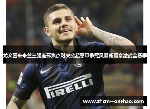尤文国米米兰三强连环焦点对决掀起意甲争冠风暴新篇章激战全赛季