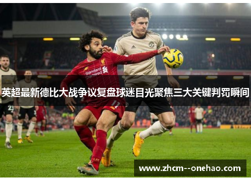 英超最新德比大战争议复盘球迷目光聚焦三大关键判罚瞬间 英超最新德比大战争议复盘球迷目光聚焦三大关键判罚瞬间