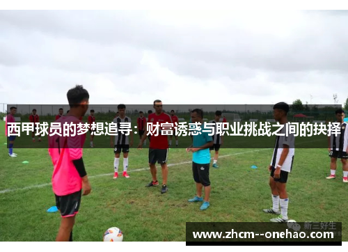 西甲球员的梦想追寻:财富诱惑与职业挑战之间的抉择 西甲球员的梦想追寻:财富诱惑与职业挑战之间的抉择