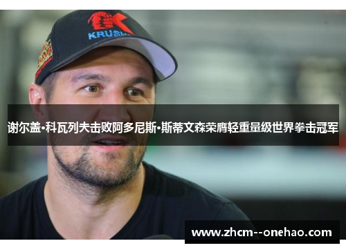 谢尔盖·科瓦列夫击败阿多尼斯·斯蒂文森荣膺轻重量级世界拳击冠军 谢尔盖·科瓦列夫击败阿多尼斯·斯蒂文森荣膺轻重量级世界拳击冠军