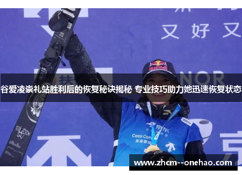 谷爱凌崇礼站胜利后的恢复秘诀揭秘 专业技巧助力她迅速恢复状态 谷爱凌崇礼站胜利后的恢复秘诀揭秘 专业技巧助力她迅速恢复状态