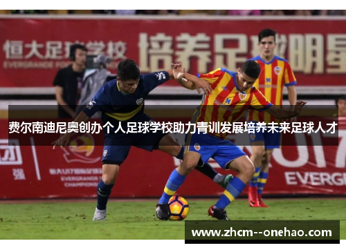 费尔南迪尼奥创办个人足球学校助力青训发展培养未来足球人才 费尔南迪尼奥创办个人足球学校助力青训发展培养未来足球人才