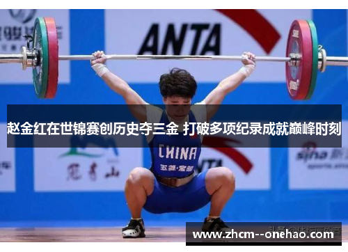 赵金红在世锦赛创历史夺三金 打破多项纪录成就巅峰时刻 赵金红在世锦赛创历史夺三金 打破多项纪录成就巅峰时刻