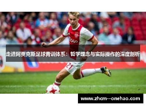 走进阿贾克斯足球青训体系:哲学理念与实际操作的深度剖析 走进阿贾克斯足球青训体系:哲学理念与实际操作的深度剖析