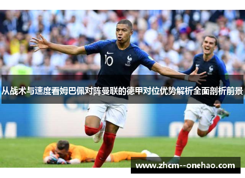 从战术与速度看姆巴佩对阵曼联的德甲对位优势解析全面剖析前景 从战术与速度看姆巴佩对阵曼联的德甲对位优势解析全面剖析前景