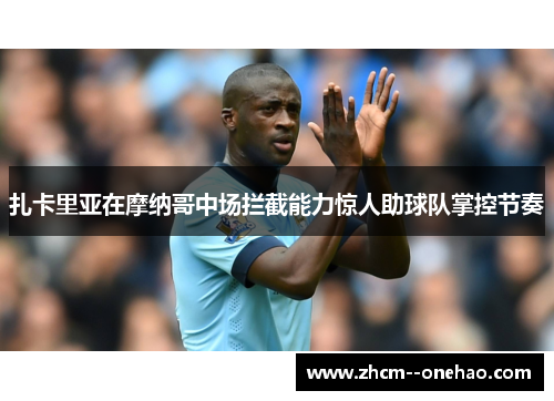 扎卡里亚在摩纳哥中场拦截能力惊人助球队掌控节奏