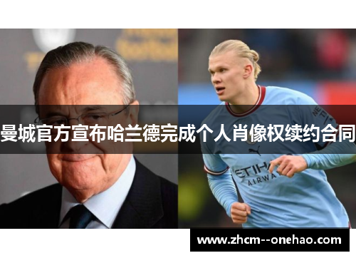 曼城官方宣布哈兰德完成个人肖像权续约合同 曼城官方宣布哈兰德完成个人肖像权续约合同