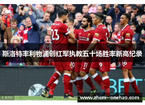 斯洛特率利物浦创红军执教五十场胜率新高纪录 斯洛特率利物浦创红军执教五十场胜率新高纪录