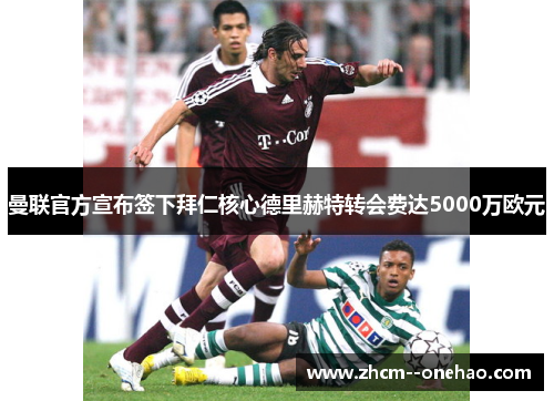 曼联官方宣布签下拜仁核心德里赫特转会费达5000万欧元