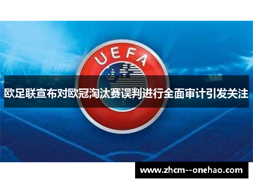 欧足联宣布对欧冠淘汰赛误判进行全面审计引发关注 欧足联宣布对欧冠淘汰赛误判进行全面审计引发关注