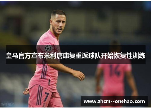 皇马官方宣布米利唐康复重返球队开始恢复性训练 皇马官方宣布米利唐康复重返球队开始恢复性训练