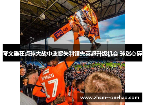 考文垂在点球大战中遗憾失利错失英超升级机会 球迷心碎