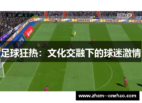 足球狂热:文化交融下的球迷激情 足球狂热:文化交融下的球迷激情