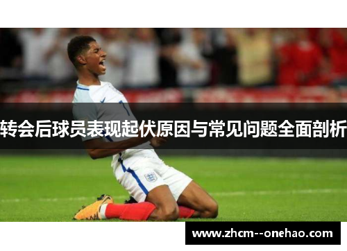 转会后球员表现起伏原因与常见问题全面剖析 转会后球员表现起伏原因与常见问题全面剖析