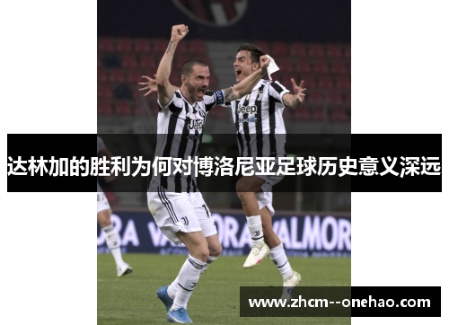 达林加的胜利为何对博洛尼亚足球历史意义深远 达林加的胜利为何对博洛尼亚足球历史意义深远