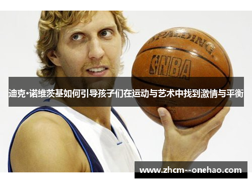 迪克·诺维茨基如何引导孩子们在运动与艺术中找到激情与平衡