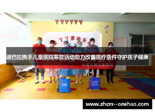 迪巴拉携手儿童医院筹款活动助力改善医疗条件守护孩子健康