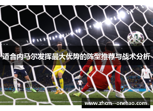 适合内马尔发挥最大优势的阵型推荐与战术分析
