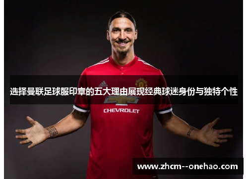 选择曼联足球服印章的五大理由展现经典球迷身份与独特个性