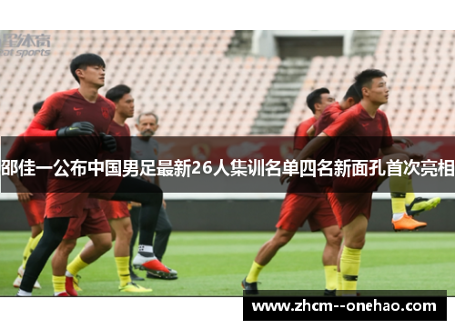邵佳一公布中国男足最新26人集训名单四名新面孔首次亮相