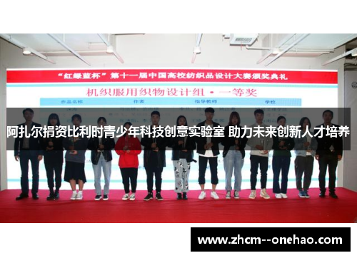 阿扎尔捐资比利时青少年科技创意实验室 助力未来创新人才培养