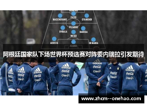 阿根廷国家队下场世界杯预选赛对阵委内瑞拉引发期待