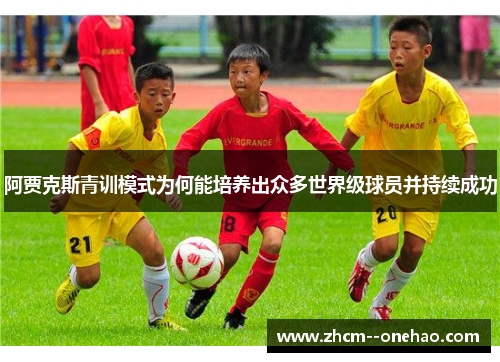 阿贾克斯青训模式为何能培养出众多世界级球员并持续成功