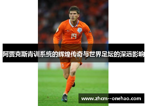 阿贾克斯青训系统的辉煌传奇与世界足坛的深远影响