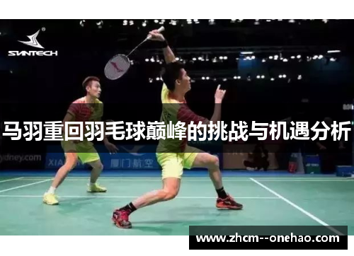 马羽重回羽毛球巅峰的挑战与机遇分析 马羽重回羽毛球巅峰的挑战与机遇分析