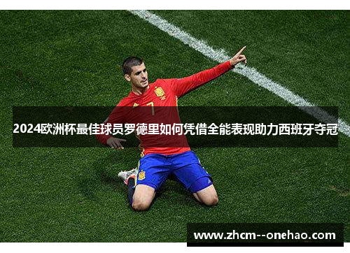 2024欧洲杯最佳球员罗德里如何凭借全能表现助力西班牙夺冠 2024欧洲杯最佳球员罗德里如何凭借全能表现助力西班牙夺冠