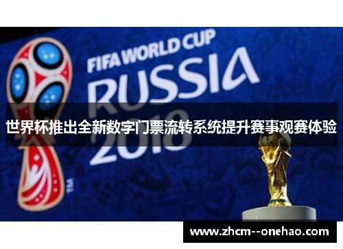 世界杯推出全新数字门票流转系统提升赛事观赛体验 世界杯推出全新数字门票流转系统提升赛事观赛体验