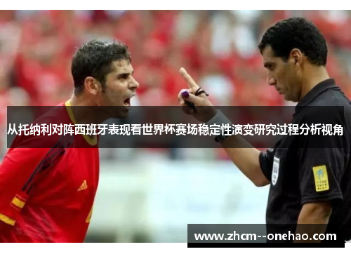 从托纳利对阵西班牙表现看世界杯赛场稳定性演变研究过程分析视角 从托纳利对阵西班牙表现看世界杯赛场稳定性演变研究过程分析视角