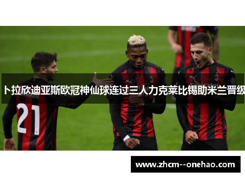 卜拉欣迪亚斯欧冠神仙球连过三人力克莱比锡助米兰晋级 卜拉欣迪亚斯欧冠神仙球连过三人力克莱比锡助米兰晋级