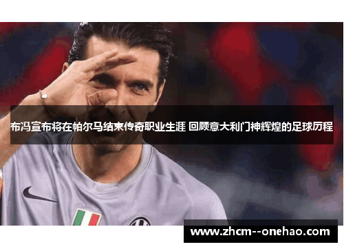 布冯宣布将在帕尔马结束传奇职业生涯 回顾意大利门神辉煌的足球历程