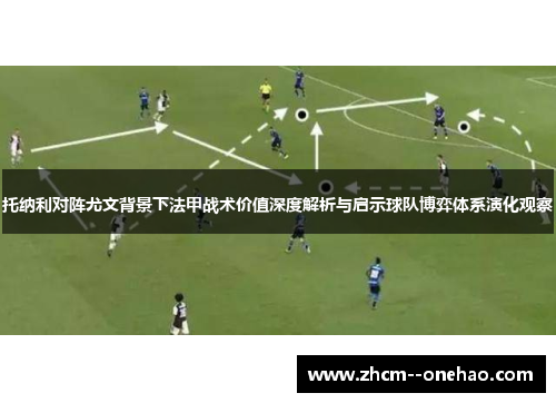 托纳利对阵尤文背景下法甲战术价值深度解析与启示球队博弈体系演化观察 托纳利对阵尤文背景下法甲战术价值深度解析与启示球队博弈体系演化观察