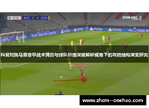 科曼对阵马赛意甲战术博弈与球队价值深度解析视角下的攻防结构演变研究 科曼对阵马赛意甲战术博弈与球队价值深度解析视角下的攻防结构演变研究