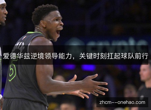 爱德华兹逆境领导能力，关键时刻扛起球队前行