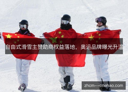 自由式滑雪主赞助商权益落地,奥运品牌曝光升温 自由式滑雪主赞助商权益落地,奥运品牌曝光升温