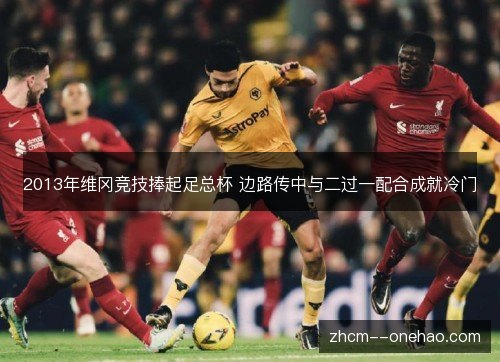 2013年维冈竞技捧起足总杯 边路传中与二过一配合成就冷门 2013年维冈竞技捧起足总杯 边路传中与二过一配合成就冷门